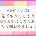 HSPさんは見下されてしまう理由（大切にしてくれる人とだけ関わりましょう）